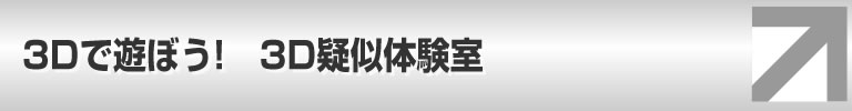 3Dで遊ぼう!3D疑似体験室