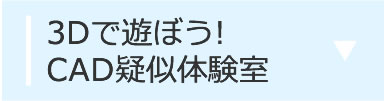 3Dで遊ぼう！CAD疑似体験室