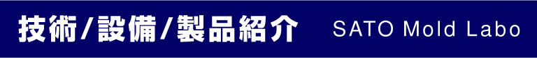 技術紹介／設備紹介／製品紹介 SATO Mold Labo
