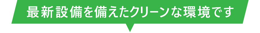 最新設備を備えたクリーンな環境です