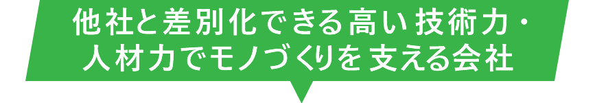 他社と差別化できる高い技術力 ・ 人材力でモノづくりを支える会社