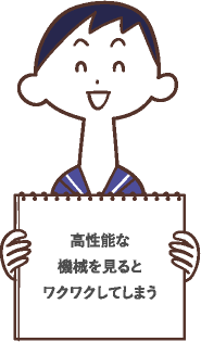 高性能な機械を見るとワクワクしてしまう