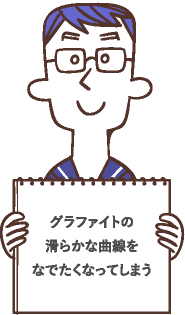 グラファイトの滑らかな曲線をなでたくなってしまう
