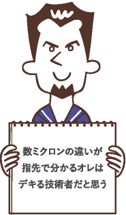 数ミクロンの違いが指先で分かるオレはデキる技術者だと思う